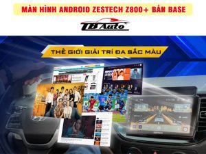 Màn hình Android Zestech Z800+ Base 3 Tận hưởng thế giới đa sắc màu với màn hình Android Zestech Z800+ Base
